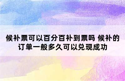 候补票可以百分百补到票吗 候补的订单一般多久可以兑现成功